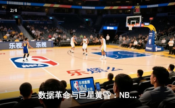 数据革命与巨星黄昏：NBA新赛季的战术博弈与世代交替 - 2