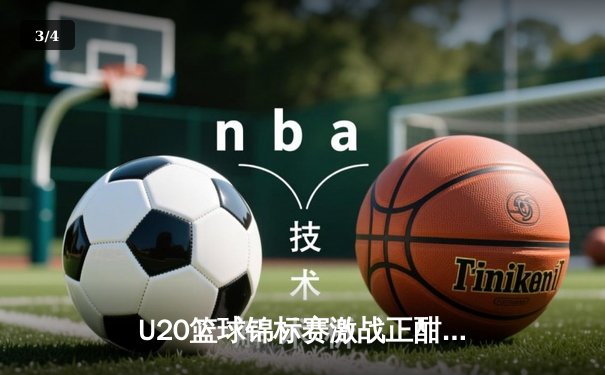 U20篮球锦标赛激战正酣：新星闪耀，美国队险胜西班牙队晋级决赛 - 3