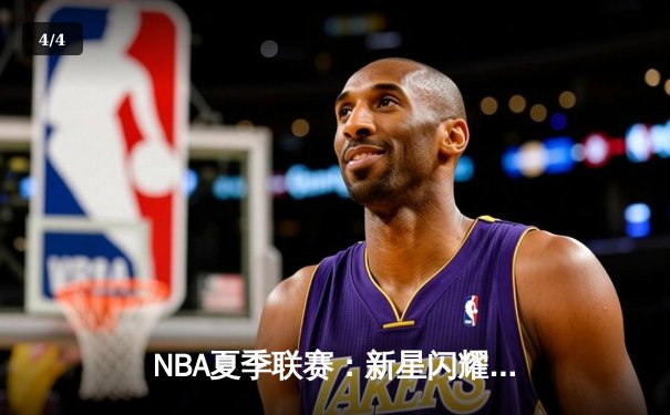 NBA夏季联赛：新星闪耀，湖人险胜勇士，克里斯蒂砍下25分引领逆转 - 4