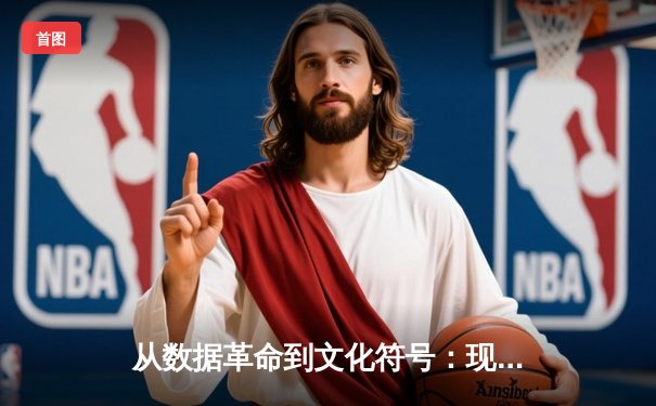 从数据革命到文化符号：现代体育新闻的深度转型与NBA的启示