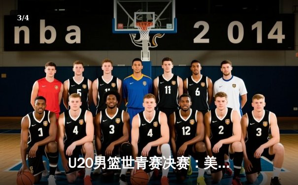 U20男篮世青赛决赛：美国队加时险胜西班牙，新星威廉姆斯独揽35分荣膺MVP - 3