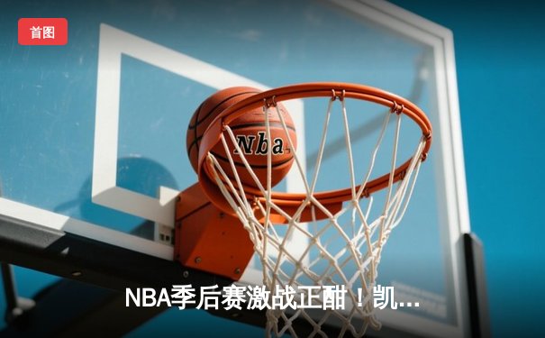 NBA季后赛激战正酣！凯尔特人主场加时险胜雄鹿，塔图姆狂砍42分创纪录
