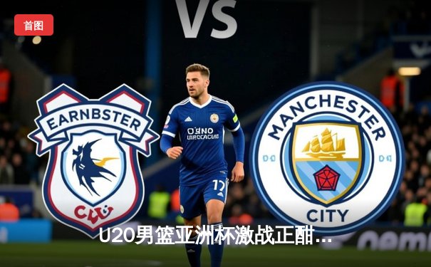 U20男篮亚洲杯激战正酣，中国队加时鏖战力克韩国挺进半决赛