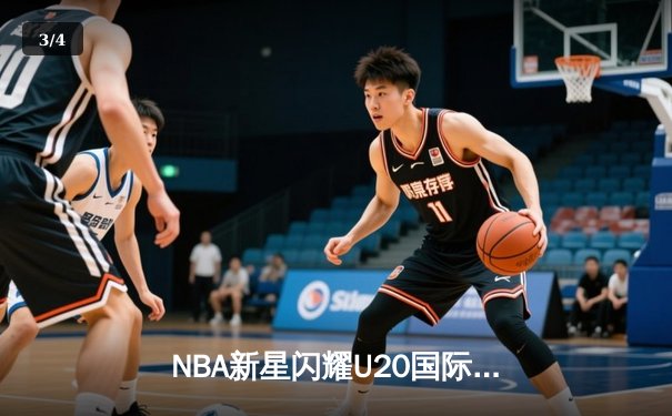 NBA新星闪耀U20国际邀请赛，美国队加时险胜法国夺冠 - 3