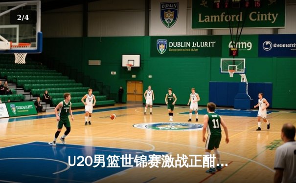 U20男篮世锦赛激战正酣：中国队加时憾负法国，张镇麟砍下28分创纪录 - 2