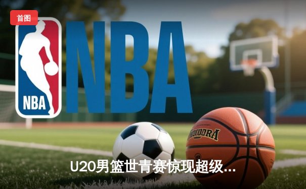 U20男篮世青赛惊现超级逆转，德国新星狂砍35分加时擒法国