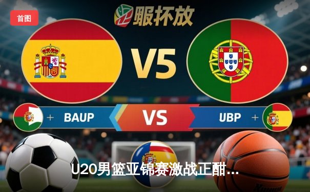 U20男篮亚锦赛激战正酣，中国小将加时憾负韩国，张博源空砍32分