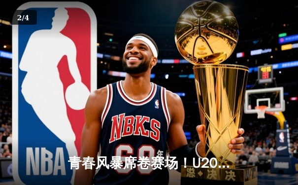 青春风暴席卷赛场！U20男篮世青赛美国队加时险胜法国，新星闪耀 - 2