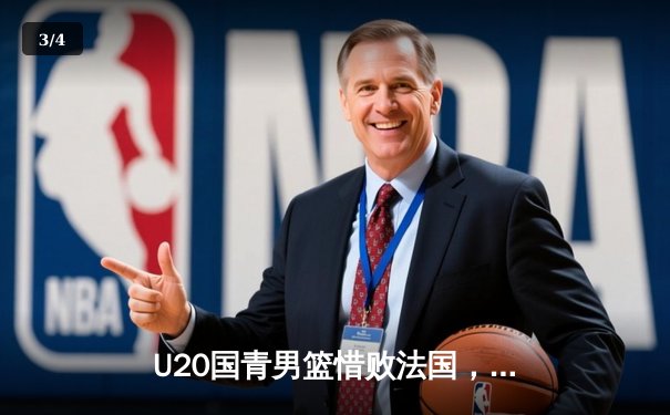 U20国青男篮惜败法国，张博源25分闪耀世青赛 - 3