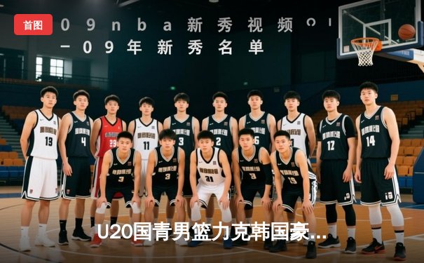 U20国青男篮力克韩国豪取亚青赛三连胜，张博源25分闪耀全场
