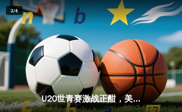 U20世青赛激战正酣，美国队加时险胜法国，新星库珀·弗拉格狂砍30+15 - 2