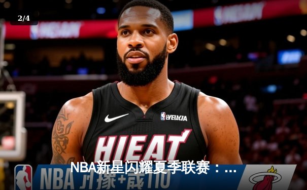 NBA新星闪耀夏季联赛：状元探花对飙，勇士新秀三分雨创纪录 - 2