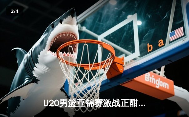 U20男篮亚锦赛激战正酣，中国新星闪耀赛场力克韩国 - 2