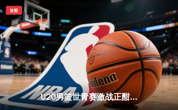 U20男篮世青赛激战正酣，美国队加时险胜法国，华裔新星闪耀赛场