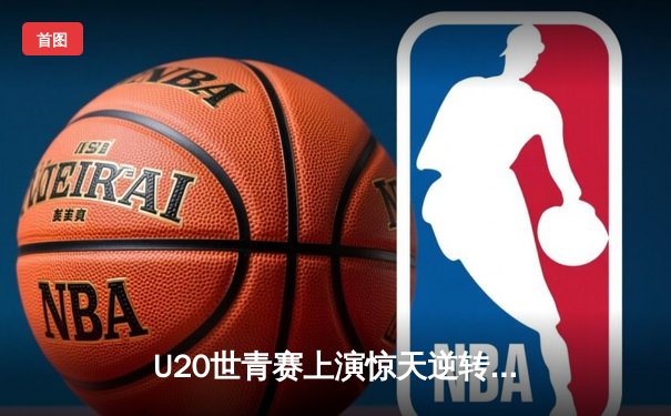 U20世青赛上演惊天逆转，中国小将狂砍38分加时险胜法国