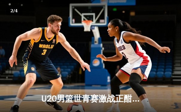 U20男篮世青赛激战正酣，美国队加时险胜法国，华裔新星闪耀赛场 - 2