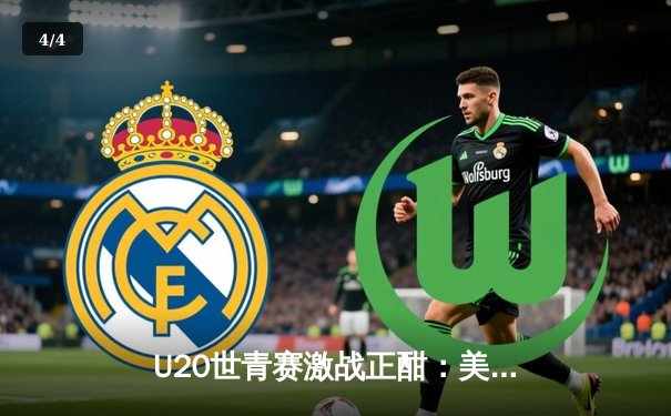 U20世青赛激战正酣：美国队加时险胜法国，新星状元热门展现全面实力 - 4