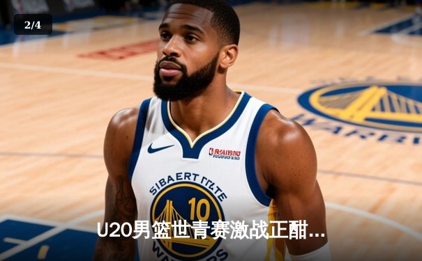 U20男篮世青赛激战正酣，美国队加时险胜法国，华裔新星闪耀赛场 - 2