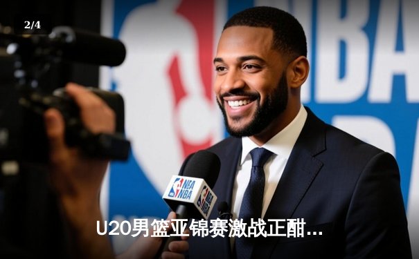 U20男篮亚锦赛激战正酣，中国队加时险胜韩国锁定四强席位 - 2