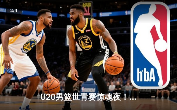 U20男篮世青赛惊魂夜！美国加时险胜法国，史密斯狂砍35分创纪录 - 2