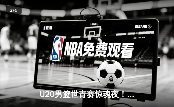 U20男篮世青赛惊魂夜！美国加时险胜法国，五星高中生Cooper Flagg独砍28+12+7 - 2