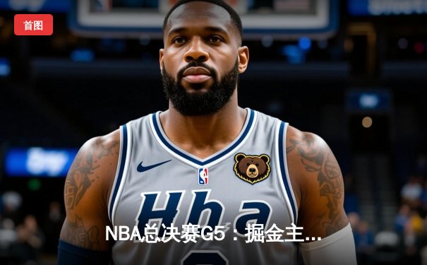 NBA总决赛G5：掘金主场加时险胜热火，约基奇三双率队夺赛点