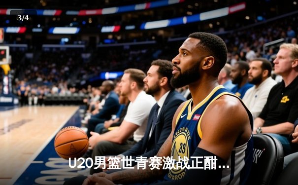 U20男篮世青赛激战正酣，中国新星张镇麟砍下28分率队险胜法国 - 3