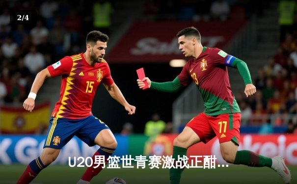 U20男篮世青赛激战正酣，美国队加时险胜法国保持全胜 - 2