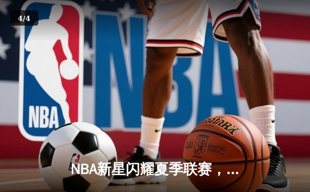 NBA新星闪耀夏季联赛，状元秀首秀狂砍30分助球队逆转 - 4