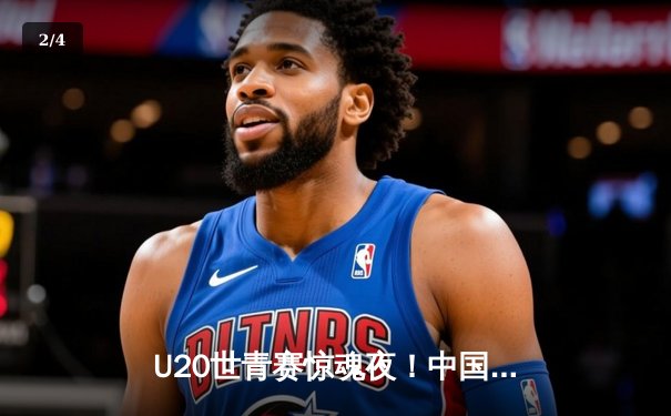 U20世青赛惊魂夜！中国男篮加时惜败法国，杨瀚森27+19创纪录 - 2