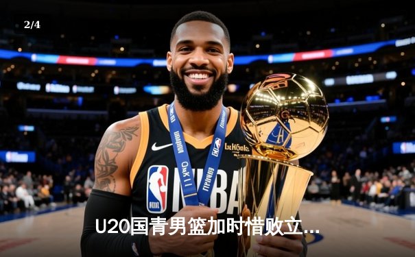 U20国青男篮加时惜败立陶宛，张博源狂砍32分闪耀未来之星挑战赛 - 2