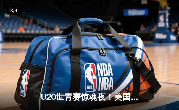 U20世青赛惊魂夜！美国加时险胜法国，五星高中生库珀·弗拉格狂砍28+15+7 - 3