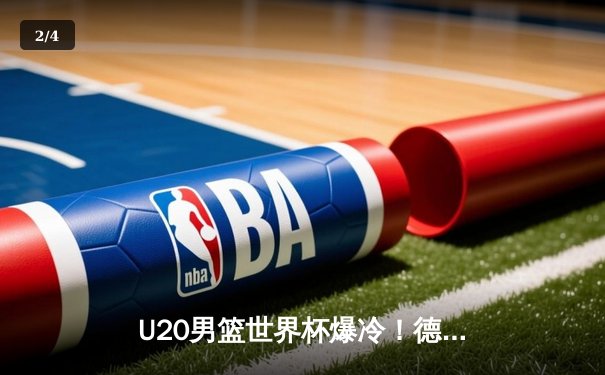 U20男篮世界杯爆冷！德国加时险胜美国，天才后卫狂砍32分创纪录 - 2