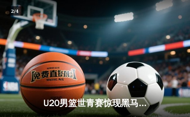 U20男篮世青赛惊现黑马，德国加时逆转美国引爆网络直播热潮 - 2
