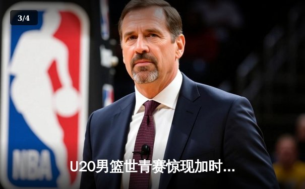 U20男篮世青赛惊现加时大战 中国新星狂砍35分憾负立陶宛 - 3
