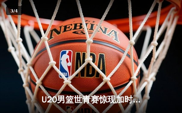 U20男篮世青赛惊现加时大战，中国新星砍35分憾负立陶宛 - 3