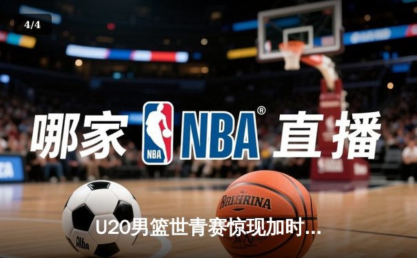 U20男篮世青赛惊现加时大战，中国新星砍35分憾负立陶宛 - 4