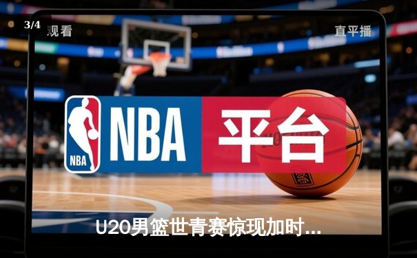 U20男篮世青赛惊现加时大战，中国新星狂砍35分惜败立陶宛 - 3