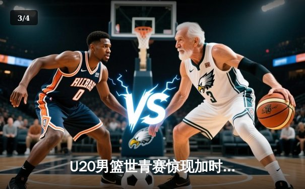 U20男篮世青赛惊现加时大战，中国新星砍35分憾负立陶宛 - 3