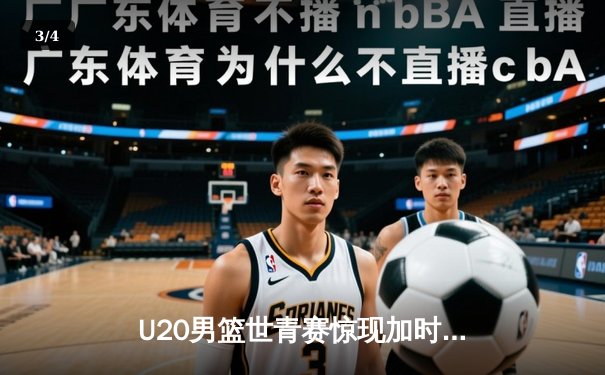 U20男篮世青赛惊现加时大战，中国新星砍35分憾负立陶宛 - 3