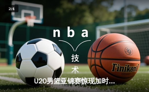 U20男篮亚锦赛惊现加时大战，中国新星砍35分率队逆转日本 - 2