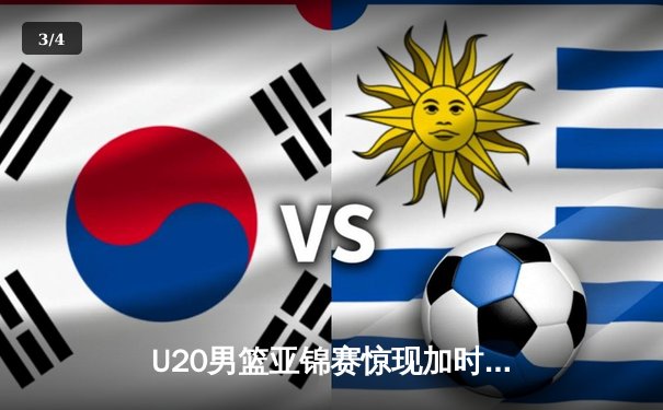 U20男篮亚锦赛惊现加时大战，中国新星砍35分率队逆转日本 - 3