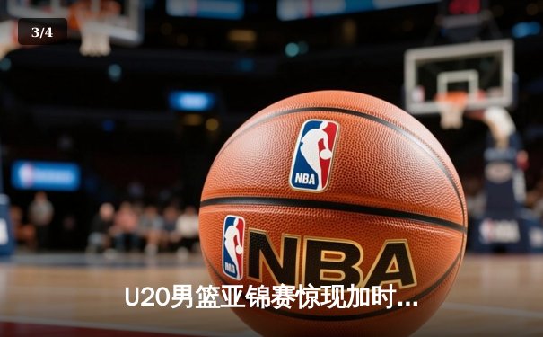 U20男篮亚锦赛惊现加时大战，中国新星砍35分率队逆转日本 - 3