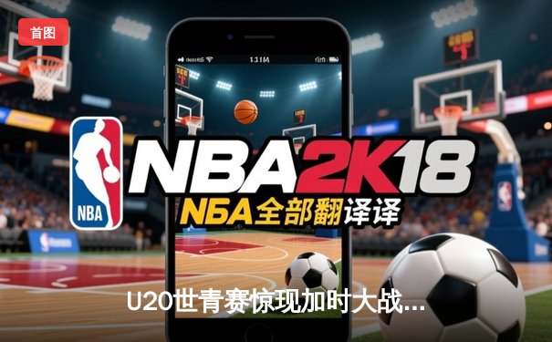 U20世青赛惊现加时大战，美国新星狂砍35分率队逆转阿根廷