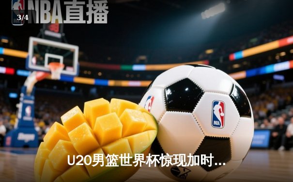 U20男篮世界杯惊现加时鏖战，德国新星狂砍35分绝杀阿根廷 - 3