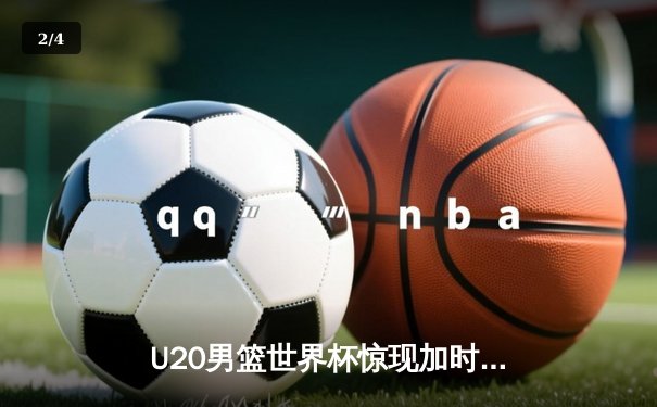 U20男篮世界杯惊现加时大战，德国新星狂砍35分率队逆转美国 - 2