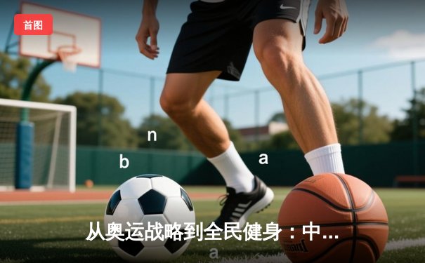 从奥运战略到全民健身：中国体育的转型之路与未来挑战