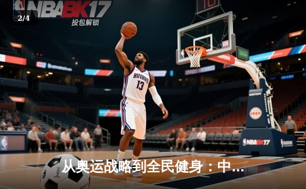 从奥运战略到全民健身：中国体育的转型之路与未来挑战 - 2