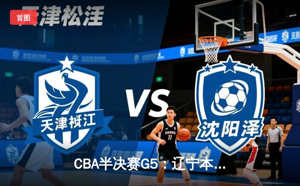 CBA半决赛G5：辽宁本钢加时逆转广东宏远 赵继伟砍35分创生涯新高