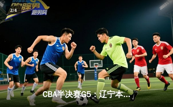 CBA半决赛G5：辽宁本钢加时逆转广东宏远 赵继伟砍35分创生涯新高 - 2